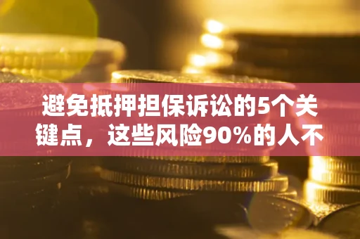 北京避免抵押担保诉讼的5个关键点，这些风险90%的人不知道！
