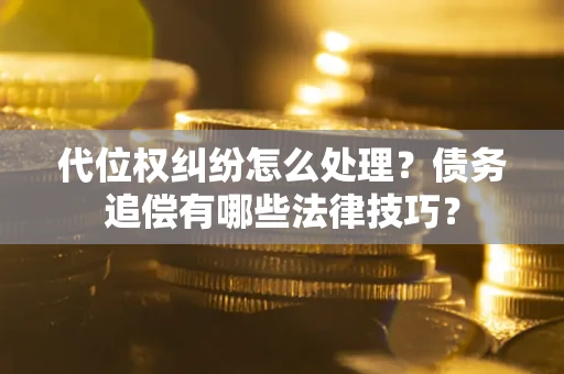 北京代位权纠纷怎么处理？债务追偿有哪些法律技巧？