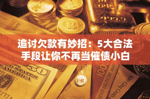 北京追讨欠款有妙招：5大合法手段让你不再当催债小白