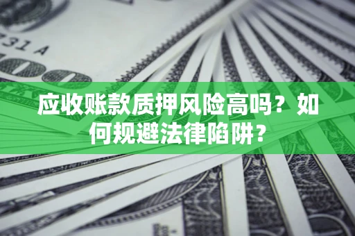 北京应收账款质押风险高吗？如何规避法律陷阱？