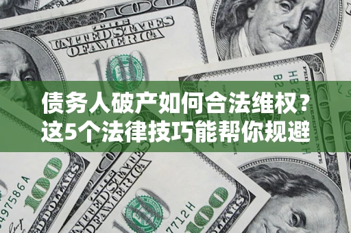 北京债务人破产如何合法维权？这5个法律技巧能帮你规避风险