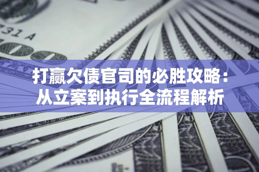 北京打赢欠债官司的必胜攻略：从立案到执行全流程解析