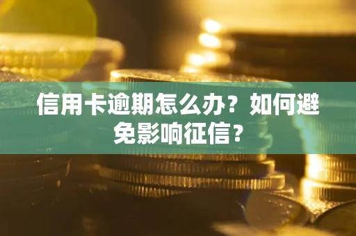 北京信用卡逾期怎么办？如何避免影响征信？