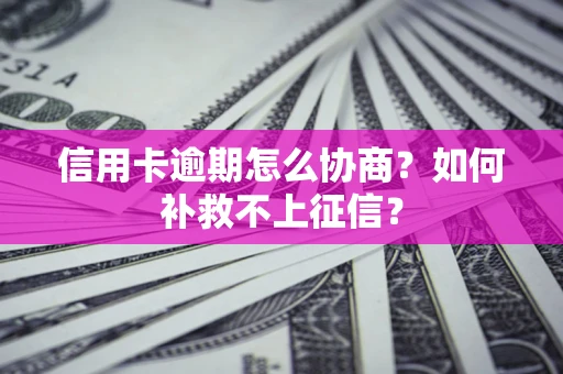 北京信用卡逾期怎么协商？如何补救不上征信？