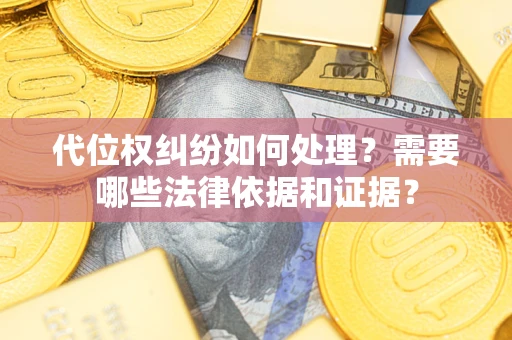 北京代位权纠纷如何处理？需要哪些法律依据和证据？