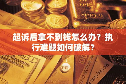 北京起诉后拿不到钱怎么办?执行难题如何破解? 北京起诉后拿不到钱怎么办?执行难题如何破解?