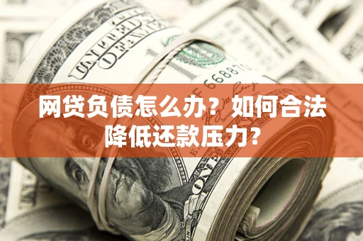 北京网贷负债怎么办？如何合法降低还款压力？