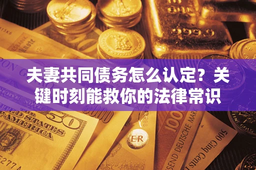 北京夫妻共同债务怎么认定？关键时刻能救你的法律常识