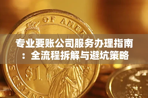 北京专业要账公司服务办理指南：全流程拆解与避坑策略