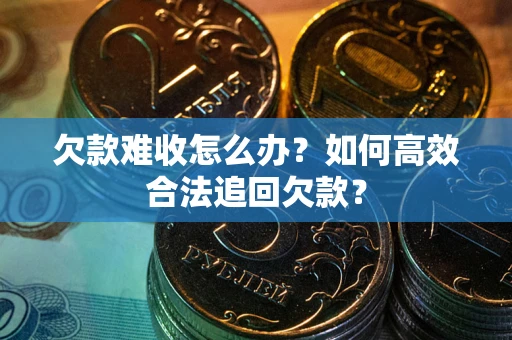 北京欠款难收怎么办？如何高效合法追回欠款？