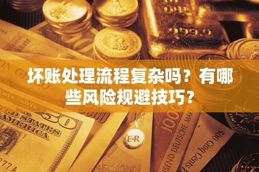 北京坏账处理流程复杂吗？有哪些风险规避技巧？