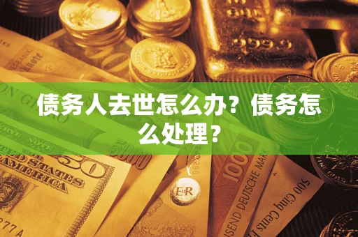 北京债务人去世怎么办？债务怎么处理？