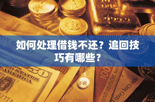 北京如何处理借钱不还？追回技巧有哪些？