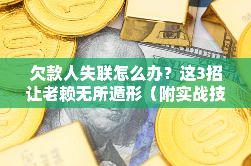 北京欠款人失联怎么办？这3招让老赖无所遁形（附实战技巧）