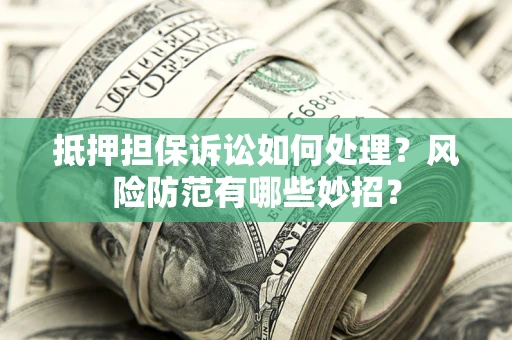 北京抵押担保诉讼如何处理？风险防范有哪些妙招？