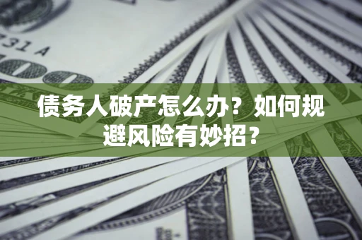 北京债务人破产怎么办？如何规避风险有妙招？
