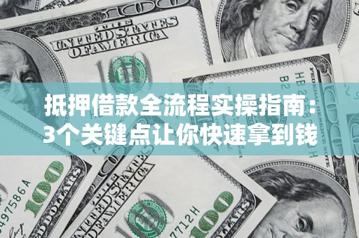 北京抵押借款全流程实操指南：3个关键点让你快速拿到钱