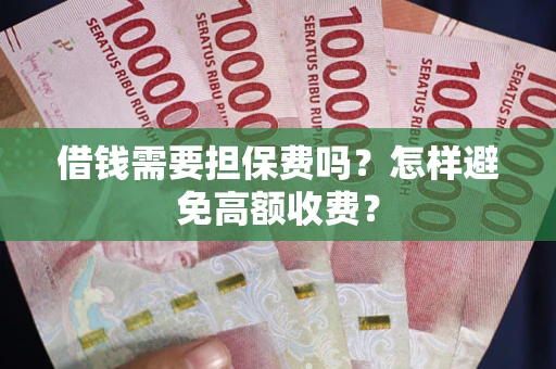 北京借钱需要担保费吗？怎样避免高额收费？