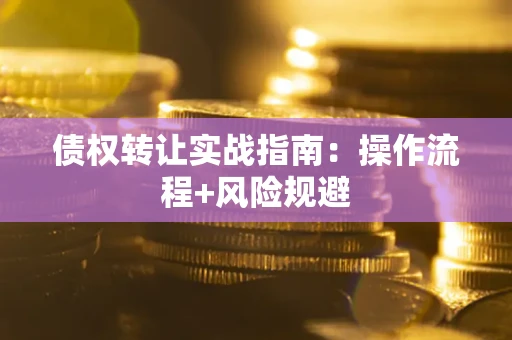 北京债权转让实战指南：操作流程+风险规避