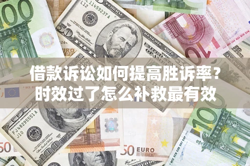 北京借款诉讼如何提高胜诉率？时效过了怎么补救最有效