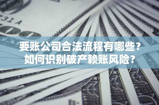 北京要账公司合法流程有哪些？如何识别破产赖账风险？