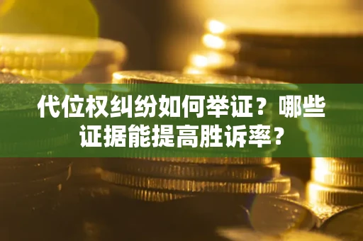 北京代位权纠纷如何举证？哪些证据能提高胜诉率？