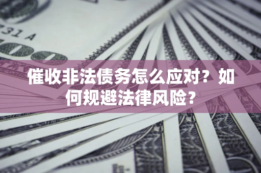 北京催收非法债务怎么应对？如何规避法律风险？