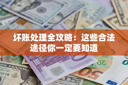 北京坏账处理全攻略：这些合法途径你一定要知道
