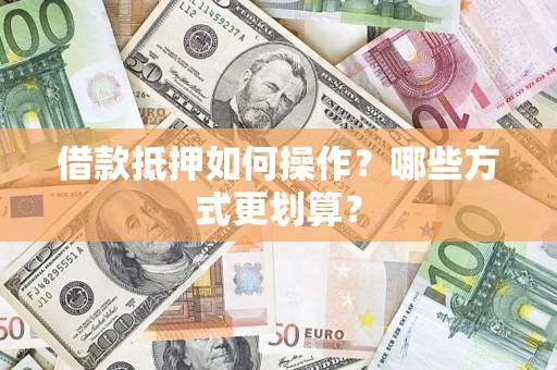 北京借款抵押如何操作？哪些方式更划算？