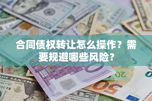 北京合同债权转让怎么操作？需要规避哪些风险？