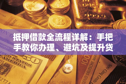 北京抵押借款全流程详解：手把手教你办理、避坑及提升贷款额度