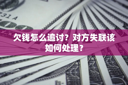 北京欠钱怎么追讨？对方失联该如何处理？