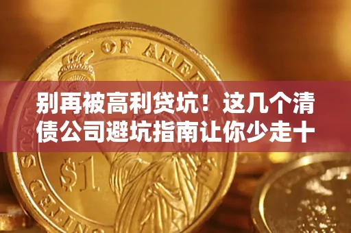 北京别再被高利贷坑！这几个清债公司避坑指南让你少走十年弯路
