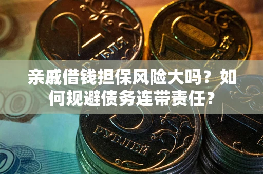 北京亲戚借钱担保风险大吗？如何规避债务连带责任？