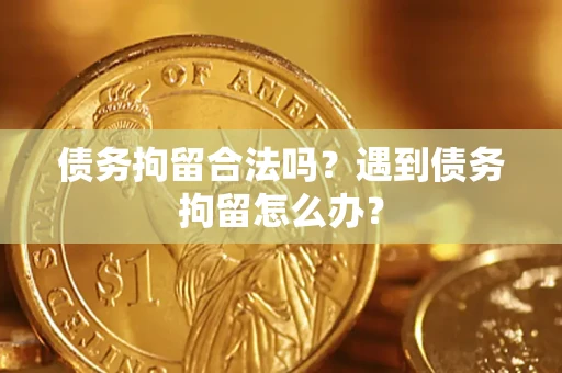北京债务拘留合法吗？遇到债务拘留怎么办？