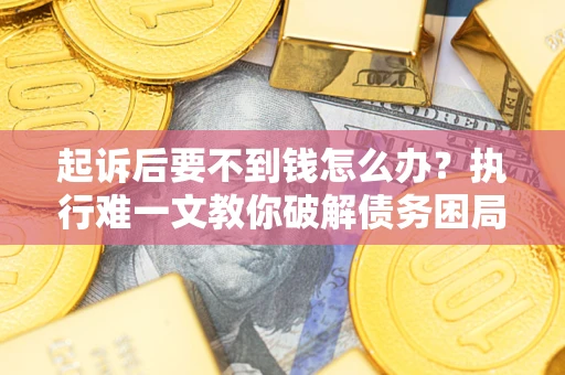 北京起诉后要不到钱怎么办？执行难一文教你破解债务困局