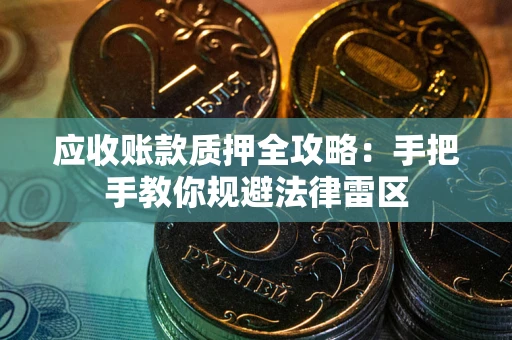 北京应收账款质押全攻略：手把手教你规避法律雷区