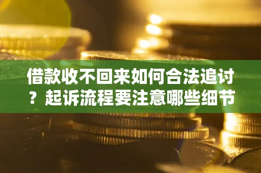 北京借款收不回来如何合法追讨？起诉流程要注意哪些细节？
