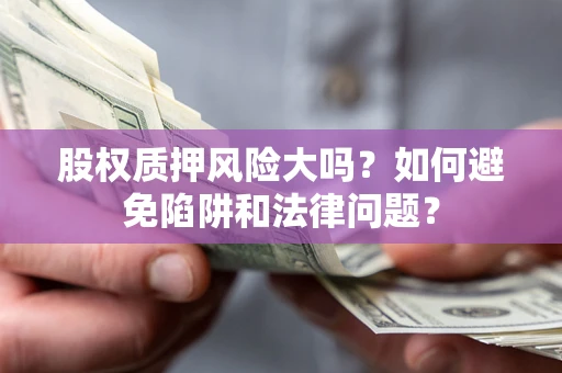 北京股权质押风险大吗？如何避免陷阱和法律问题？
