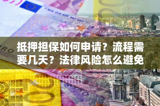 北京抵押担保如何申请？流程需要几天？法律风险怎么避免？避坑指南
