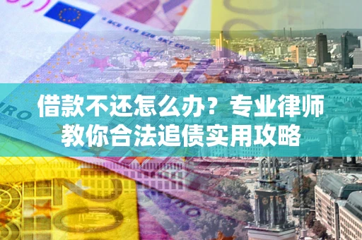 北京借款不还怎么办？专业律师教你合法追债实用攻略