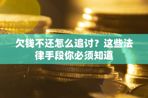 北京欠钱不还怎么追讨？这些法律手段你必须知道