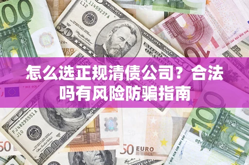 北京怎么选正规清债公司？合法吗有风险防骗指南