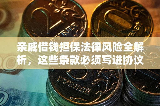 北京亲戚借钱担保法律风险全解析，这些条款必须写进协议