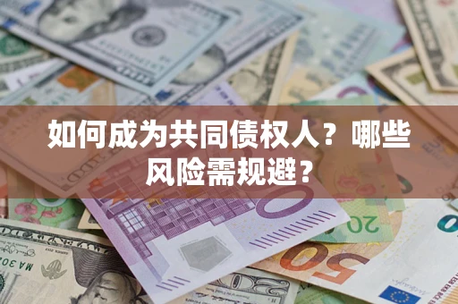 北京如何成为共同债权人？哪些风险需规避？