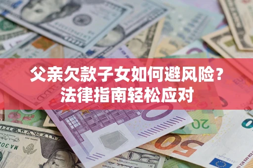 北京父亲欠款子女如何避风险？法律指南轻松应对
