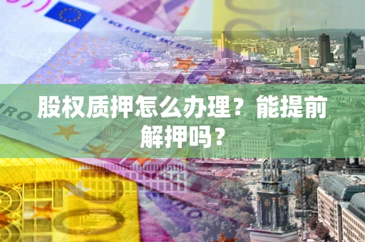 北京股权质押怎么办理？能提前解押吗？