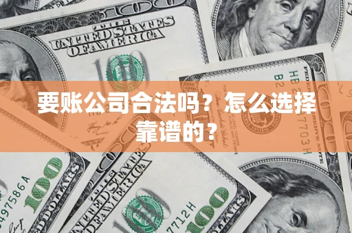 北京要账公司合法吗？怎么选择靠谱的？