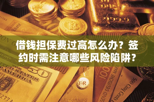 北京借钱担保费过高怎么办？签约时需注意哪些风险陷阱？
