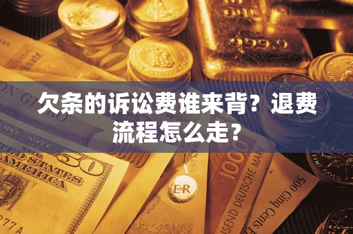 北京欠条的诉讼费谁来背？退费流程怎么走？